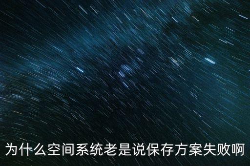 為什么空間系統(tǒng)老是說(shuō)保存方案失敗啊