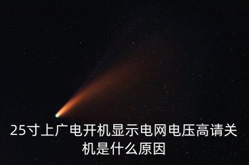 25寸上廣電開(kāi)機(jī)顯示電網(wǎng)電壓高請(qǐng)關(guān)機(jī)是什么原因