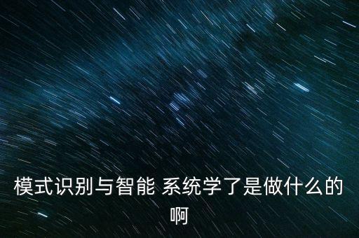 模式識(shí)別與智能 系統(tǒng)學(xué)了是做什么的啊