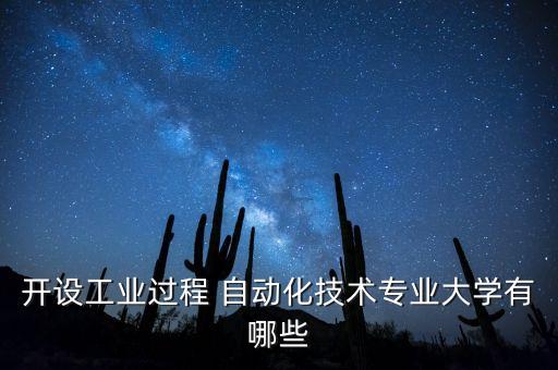 開設(shè)工業(yè)過程 自動化技術(shù)專業(yè)大學(xué)有哪些