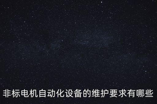 非標(biāo)電機(jī)自動(dòng)化設(shè)備的維護(hù)要求有哪些
