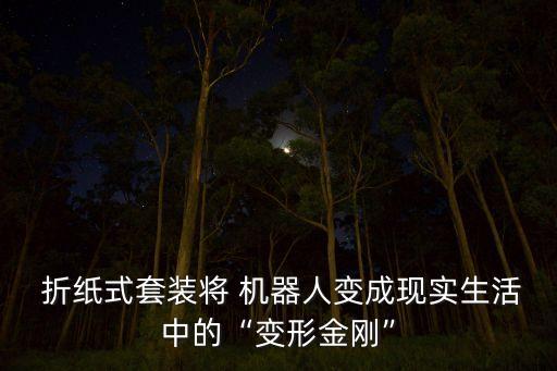  折紙式套裝將 機(jī)器人變成現(xiàn)實(shí)生活中的“變形金剛”