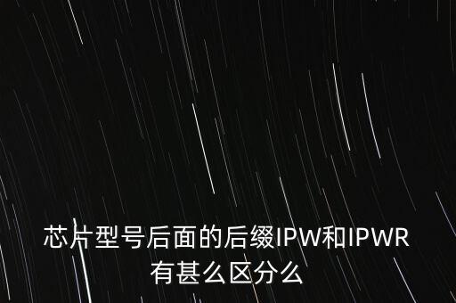 芯片型號后面的后綴IPW和IPWR有甚么區(qū)分么