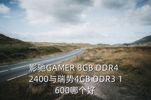 影馳GAMER 8GB DDR4 2400與瑞勢4GB DDR3 1600哪個(gè)好