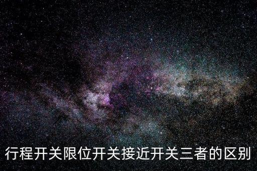 行程開關(guān)限位開關(guān)接近開關(guān)三者的區(qū)別