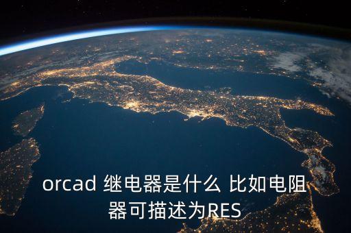 orcad 繼電器是什么 比如電阻器可描述為RES