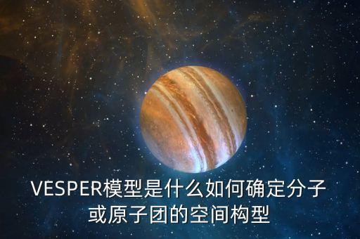 VESPER模型是什么如何確定分子或原子團(tuán)的空間構(gòu)型
