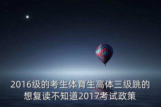 2016級(jí)的考生體育生高體三級(jí)跳的想復(fù)讀不知道2017考試政策