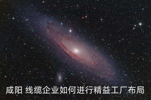 咸陽 線纜企業(yè)如何進行精益工廠布局