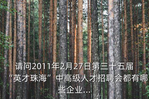 請問2011年2月27日第三十五屆“英才珠?！敝懈呒壢瞬耪衅笗加心男┢髽I(yè)...