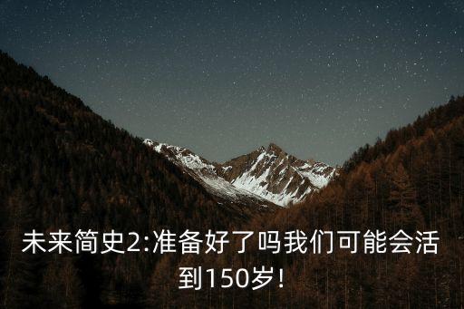 未來簡史2:準備好了嗎我們可能會活到150歲!