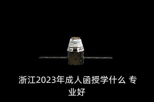  浙江2023年成人函授學什么 專業(yè)好