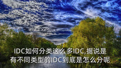 IDC如何分類這么多IDC,據(jù)說是有不同類型的IDC到底是怎么分呢