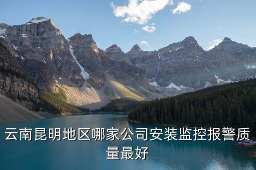 云南昆明地區(qū)哪家公司安裝監(jiān)控報警質(zhì)量最好