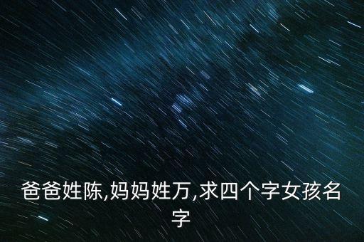 爸爸姓陳,媽媽姓萬,求四個字女孩名字
