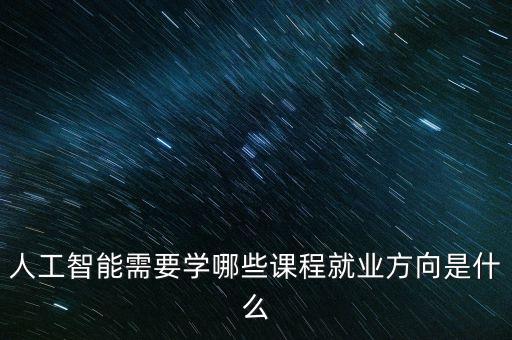 人工智能需要學哪些課程就業(yè)方向是什么