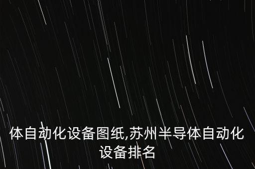 半導(dǎo)體自動化設(shè)備圖紙,蘇州半導(dǎo)體自動化設(shè)備排名