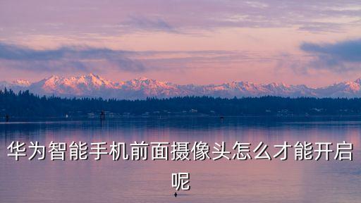 華為智能手機前面攝像頭怎么才能開啟呢