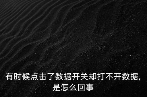 有時候點擊了數(shù)據(jù)開關卻打不開數(shù)據(jù),是怎么回事