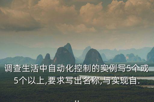 調(diào)查生活中自動(dòng)化控制的實(shí)例寫5個(gè)或5個(gè)以上,要求寫出名稱,與實(shí)現(xiàn)自...