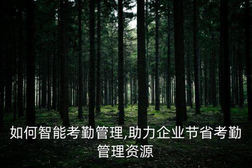 如何智能考勤管理,助力企業(yè)節(jié)省考勤管理資源