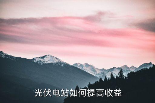  光伏電站如何提高收益