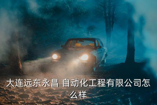 大連遠(yuǎn)東永昌 自動(dòng)化工程有限公司怎么樣