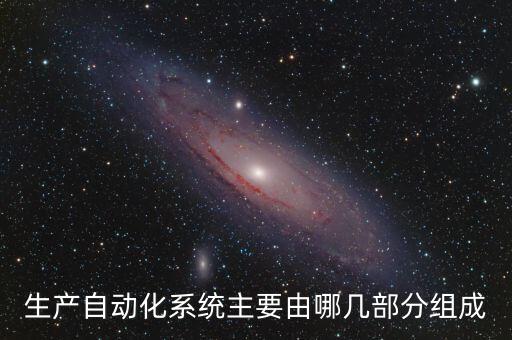 生產(chǎn)自動化系統(tǒng)主要由哪幾部分組成
