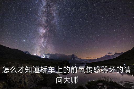 怎么才知道轎車上的前氧傳感器壞的請問大師