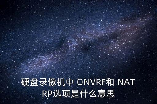 硬盤錄像機中 ONVRF和 NATRP選項是什么意思