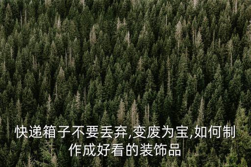 快遞箱子不要丟棄,變廢為寶,如何制作成好看的裝飾品