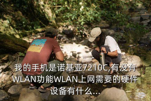 我的手機是諾基亞7210C,有沒有WLAN功能WLAN上網(wǎng)需要的硬件設(shè)備有什么...