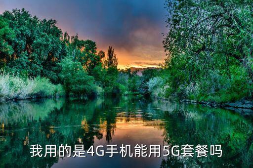 4g的手機(jī)能用5g嗎，4g手機(jī)可以接受5g傳輸嗎