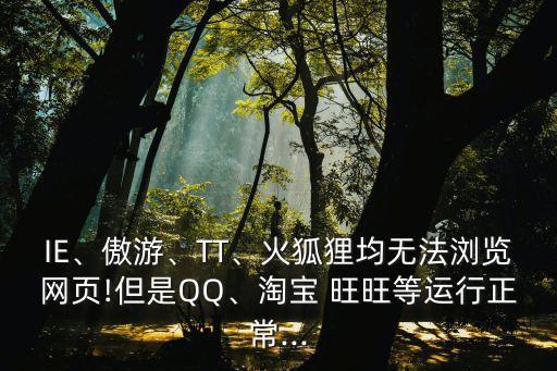 IE、傲游、TT、火狐貍均無法瀏覽網(wǎng)頁!但是QQ、淘寶 旺旺等運(yùn)行正常...