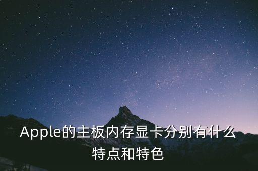 Apple的主板內(nèi)存顯卡分別有什么特點(diǎn)和特色