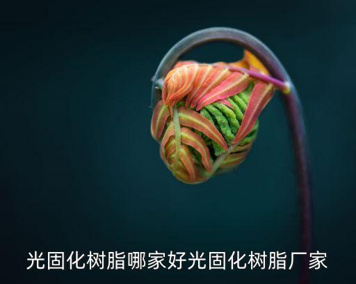 光固化樹脂哪家好光固化樹脂廠家