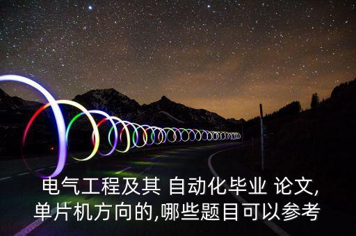  電氣工程及其 自動化畢業(yè) 論文,單片機(jī)方向的,哪些題目可以參考