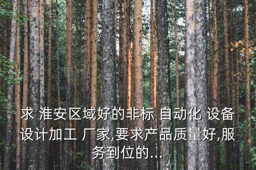 求 淮安區(qū)域好的非標(biāo) 自動化 設(shè)備設(shè)計加工 廠家,要求產(chǎn)品質(zhì)量好,服務(wù)到位的...