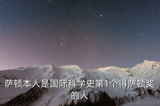 薩頓本人是國(guó)際科學(xué)史第1個(gè)得薩頓獎(jiǎng)的人