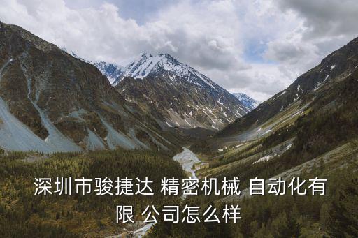  深圳市駿捷達 精密機械 自動化有限 公司怎么樣