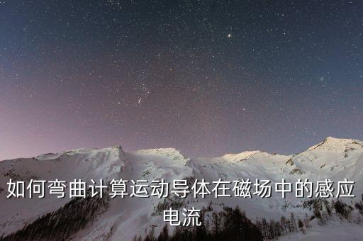 如何彎曲計(jì)算運(yùn)動導(dǎo)體在磁場中的感應(yīng)電流
