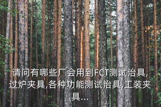 請問有哪些廠會用到FCT測試治具,過爐夾具,各種功能測試治具,工裝夾具...