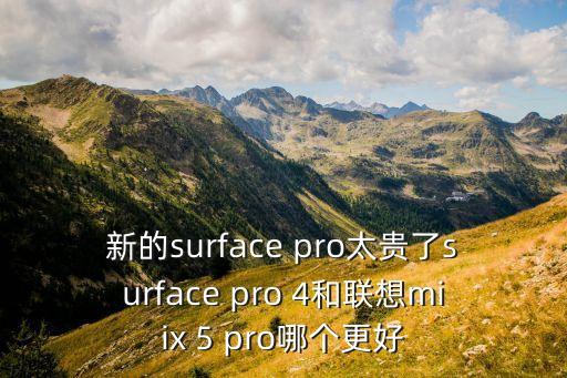 新的surface pro太貴了surface pro 4和聯(lián)想miix 5 pro哪個(gè)更好