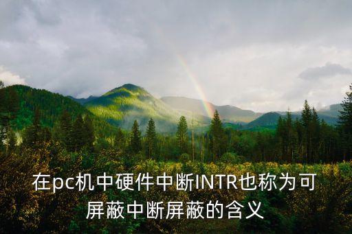 在pc機(jī)中硬件中斷INTR也稱為可屏蔽中斷屏蔽的含義