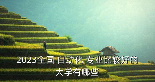 2023全國(guó) 自動(dòng)化 專業(yè)比較好的大學(xué)有哪些