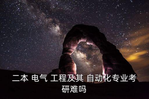 二本 電氣 工程及其 自動化專業(yè)考研難嗎