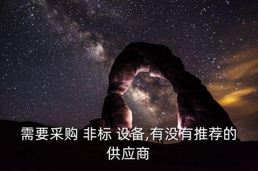 需要采購 非標(biāo) 設(shè)備,有沒有推薦的供應(yīng)商