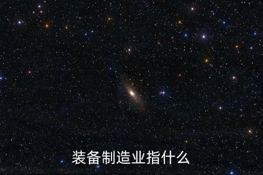 裝備制造業(yè)指什么