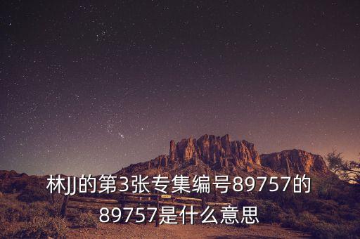 林JJ的第3張專(zhuān)集編號(hào)89757的89757是什么意思