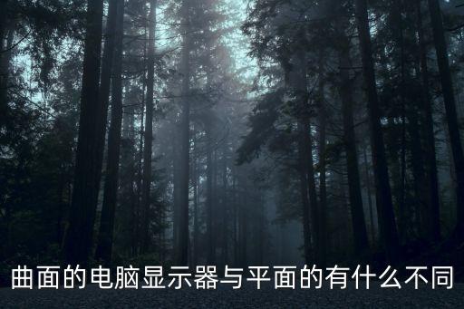曲面顯示器，曲面的電腦顯示器與平面的有什么不同